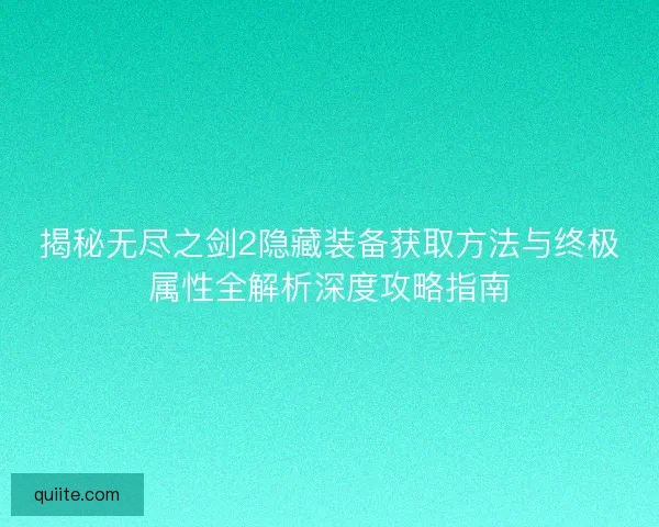 揭秘无尽之剑2隐藏装备获取方法与终极属性全解析深度攻略指南